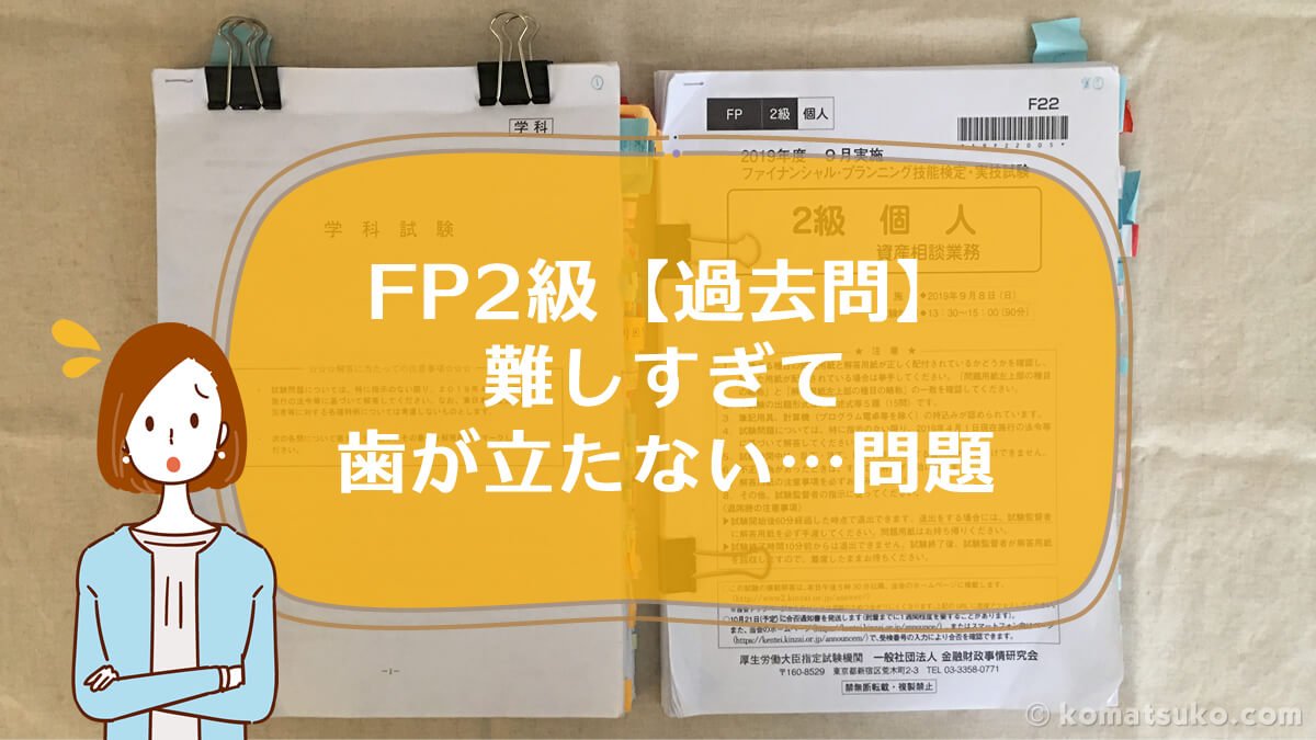 Fp2級 過去問 難しすぎ 歯が立たない 時間がかかりすぎる はじめての Fp3級 Fp2級 Afp わかる うかる
