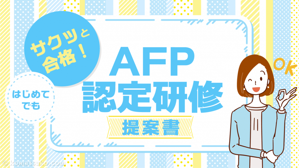 〈2024年〉AFP認定研修【提案書】って？96点で合格できた、おすすめ講座も紹介。 | コマツコの【FP / AFP】合格ガイド