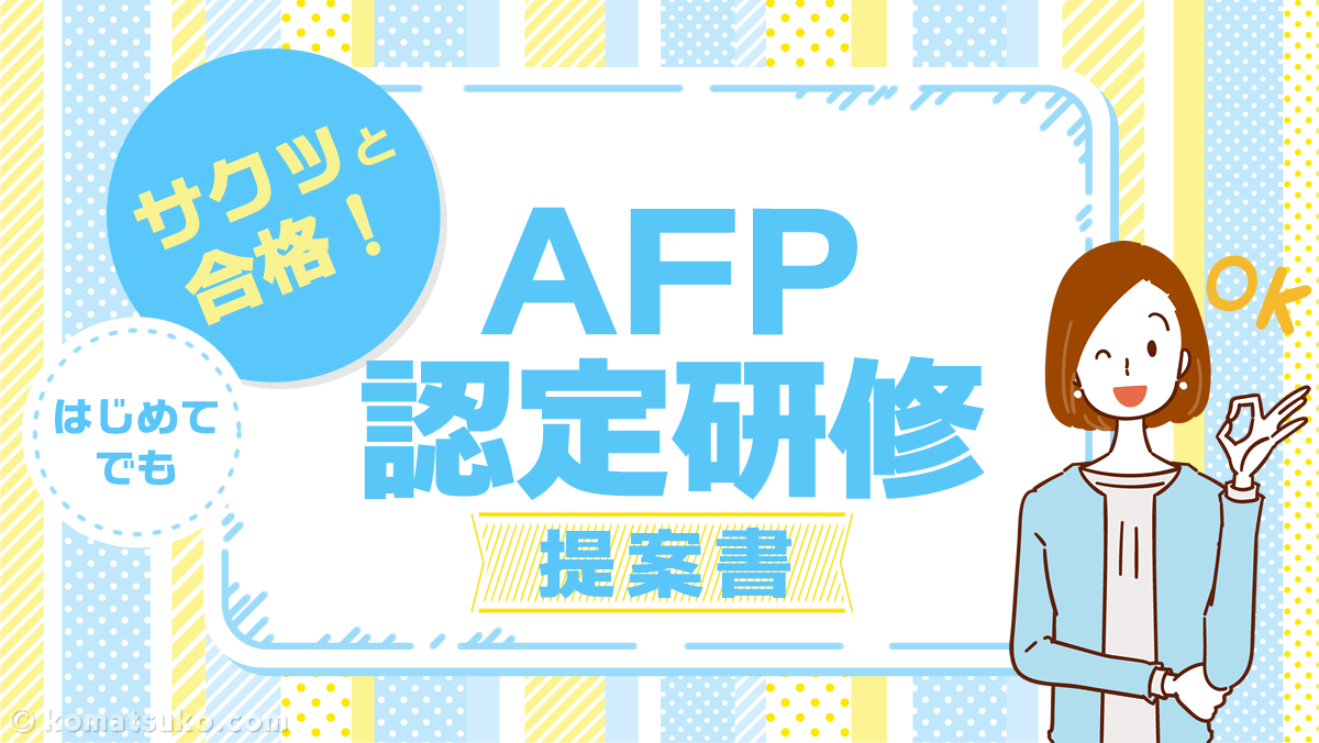 2024年〉AFP認定研修【提案書】って？96点で合格できた、おすすめ講座も紹介。 | コマツコの【FP / AFP】合格ガイド